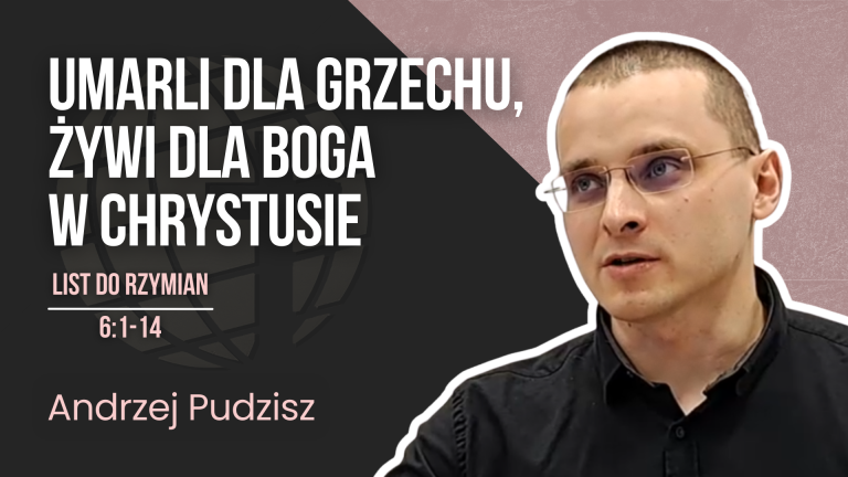 Umarli dla grzechu, żywi dla Boga w Chrystusie – Rz 6:1-14 | Andrzej Pudzisz 