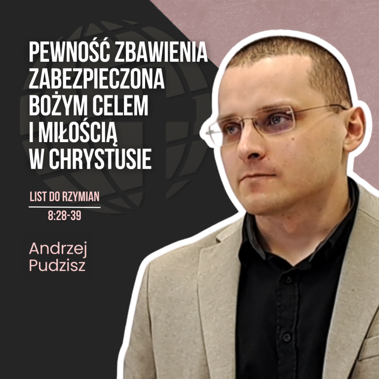 Pewność zbawienia zabezpieczona Bożym celem i niezniszczalną miłością Boga w Chrystusie Jezusie – Rz 8:28-39 | Andrzej Pudzisz
